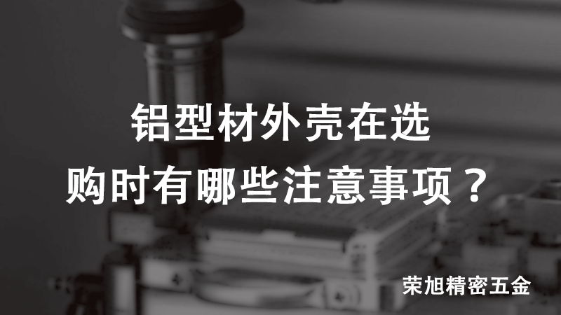 鋁型材外殼在選購時(shí)有哪些注意事項(xiàng)？
